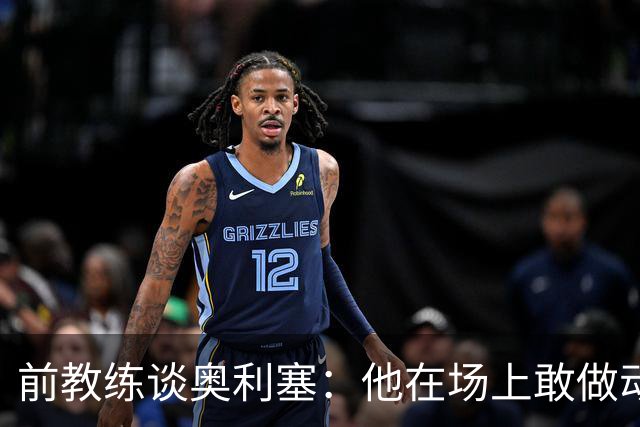 前教练谈奥利塞：他在场上敢做动作不怕丢球，上限无法预估