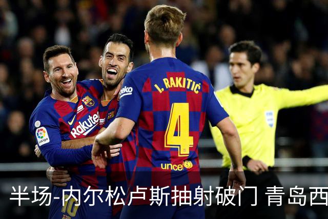 半场-内尔松卢斯抽射破门 青岛西海岸1-0成都