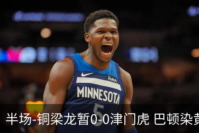 半场-铜梁龙暂0-0津门虎 巴顿染黄 双方总计0射正