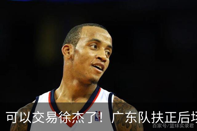 可以交易徐杰了！广东队扶正后场大杀器，朱芳雨亲自作担保！