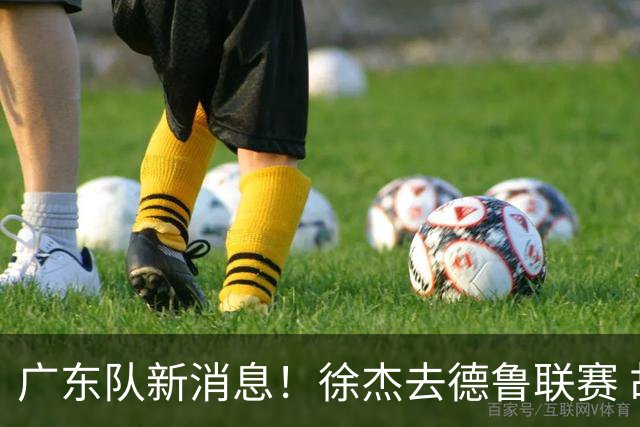 广东队新消息！徐杰去德鲁联赛 胡明轩恢复良好 杜润旺痛失顶薪合同