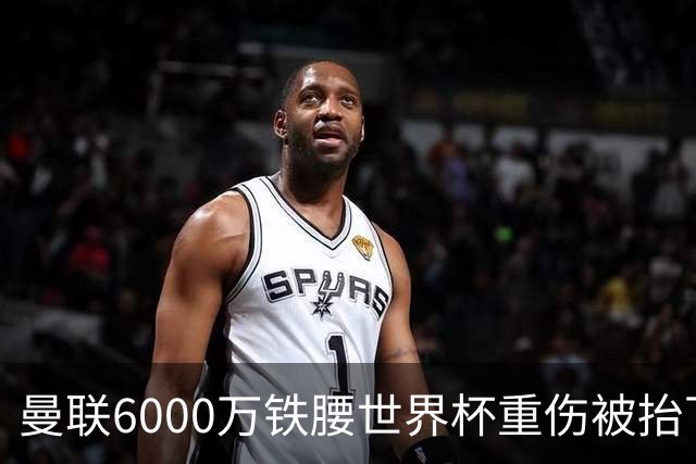 曼联6000万铁腰世界杯重伤被抬下，疑似ACL撕裂泪流满面！夏窗转会恐成泡影