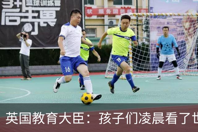 英国教育大臣：孩子们凌晨看了世界杯比赛，第二天依然可以上学