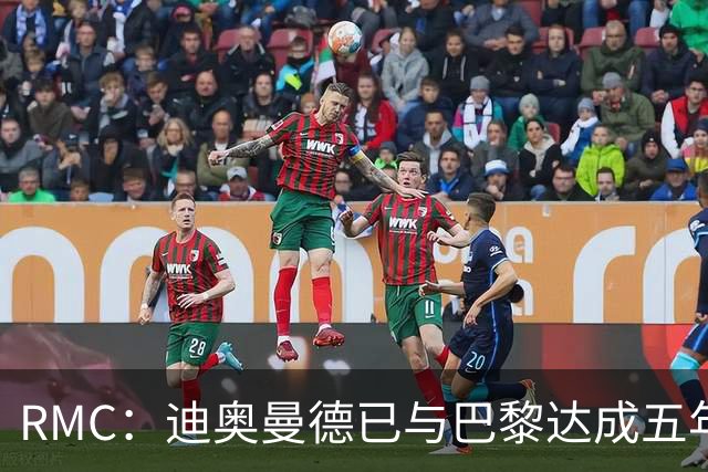 RMC：迪奥曼德已与巴黎达成五年协议，但巴黎不愿出1.3亿